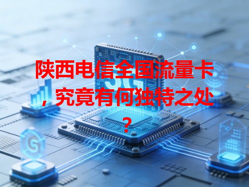 陕西电信全国流量卡，究竟有何独特之处？