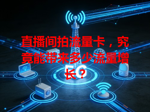 直播间拍流量卡，究竟能带来多少流量增长？