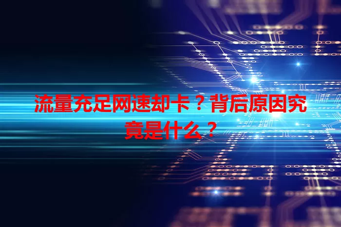流量充足网速却卡？背后原因究竟是什么？