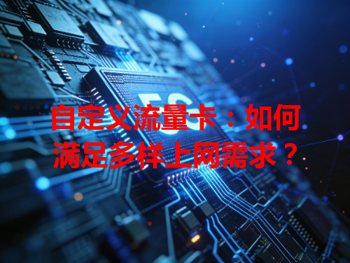 自定义流量卡：如何满足多样上网需求？
