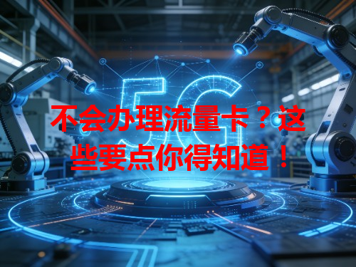 不会办理流量卡？这些要点你得知道！