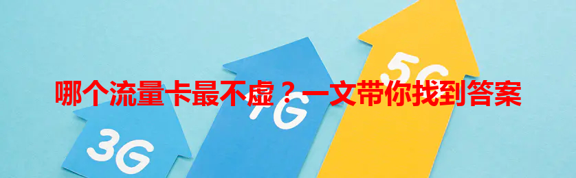 哪个流量卡最不虚？一文带你找到答案