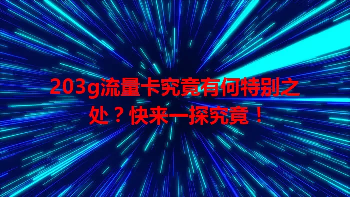203g流量卡究竟有何特别之处？快来一探究竟！
