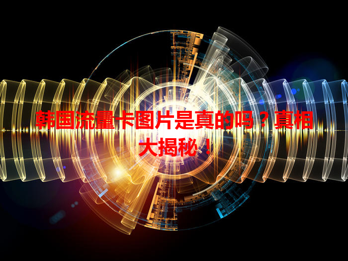 韩国流量卡图片是真的吗？真相大揭秘！