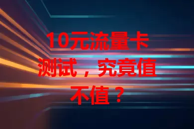 10元流量卡测试,究竟值不值?