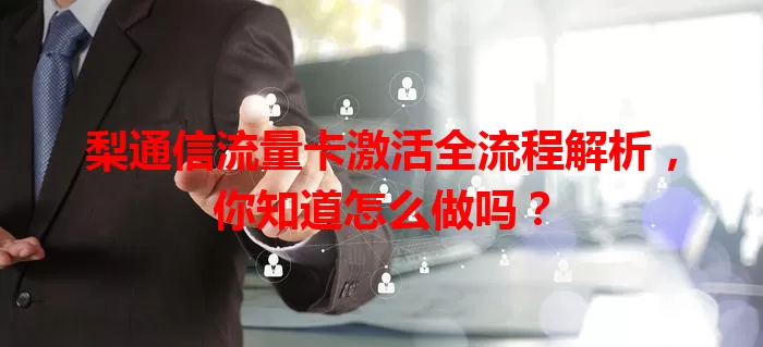 梨通信流量卡激活全流程解析，你知道怎么做吗？
