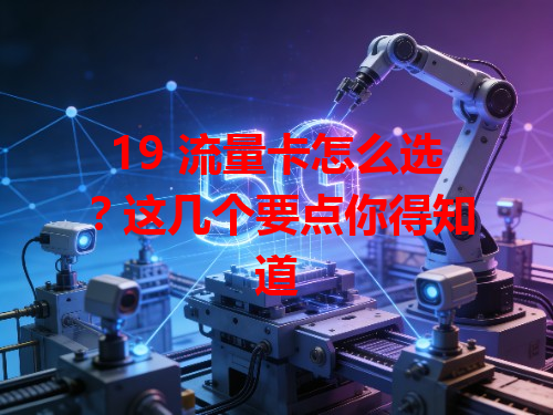 19 流量卡怎么选？这几个要点你得知道