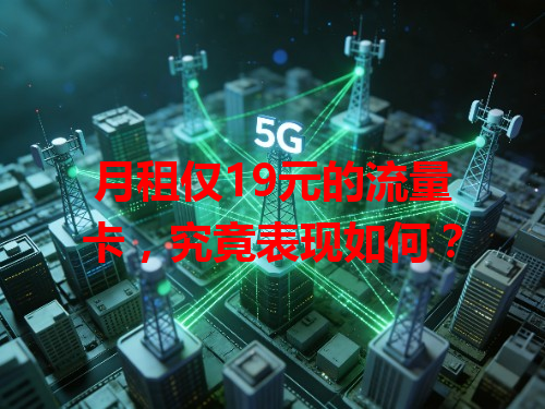 月租仅19元的流量卡，究竟表现如何？