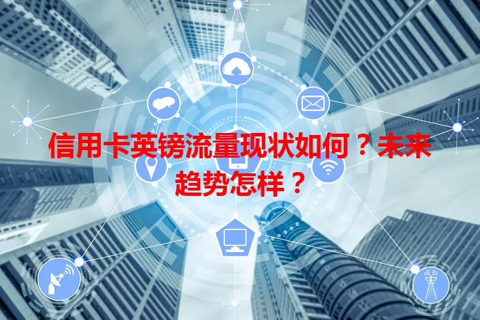 信用卡英镑流量现状如何？未来趋势怎样？