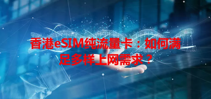 香港eSIM纯流量卡：如何满足多样上网需求？