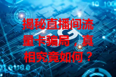 揭秘直播间流量卡骗局，真相究竟如何？