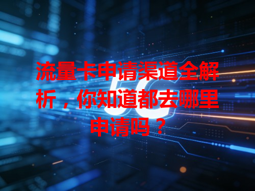 流量卡申请渠道全解析，你知道都去哪里申请吗？