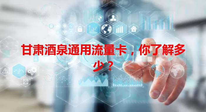 甘肃酒泉通用流量卡，你了解多少？
