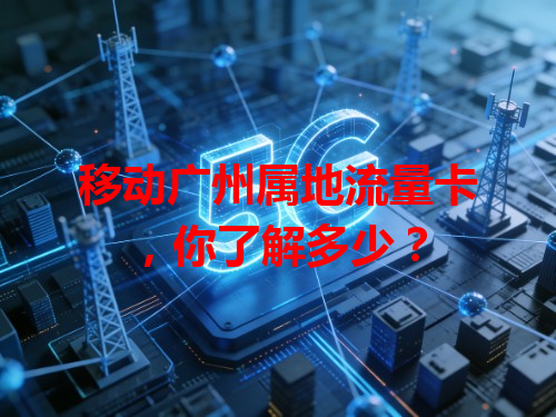 移动广州属地流量卡，你了解多少？