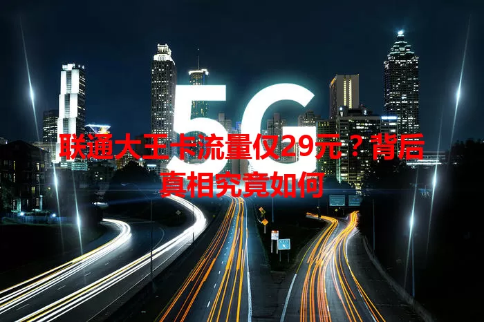 联通大王卡流量仅29元？背后真相究竟如何
