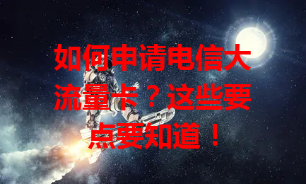 如何申请电信大流量卡？这些要点要知道！