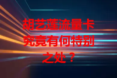 胡艺莲流量卡究竟有何特别之处？