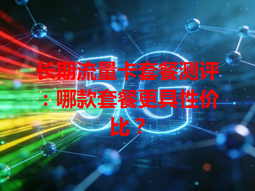 长期流量卡套餐测评：哪款套餐更具性价比？