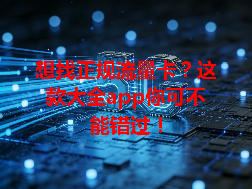 想找正规流量卡？这款大全app你可不能错过！