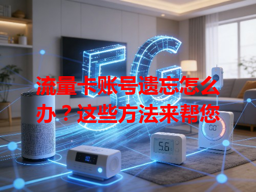 流量卡账号遗忘怎么办？这些方法来帮您