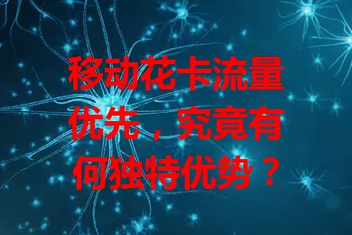 移动花卡流量优先,究竟有何独特优势?