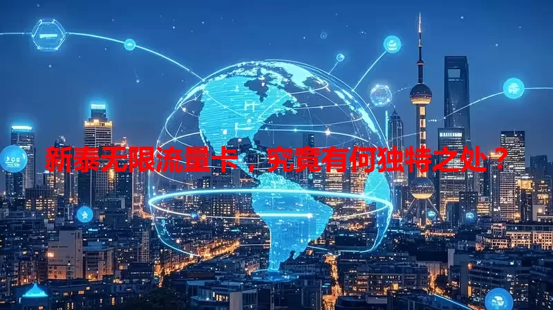 新泰无限流量卡，究竟有何独特之处？