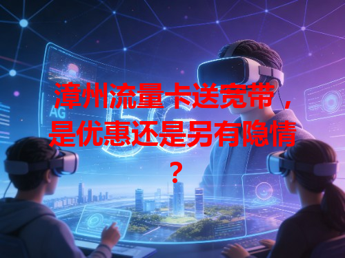 漳州流量卡送宽带,是优惠还是另有隐情?