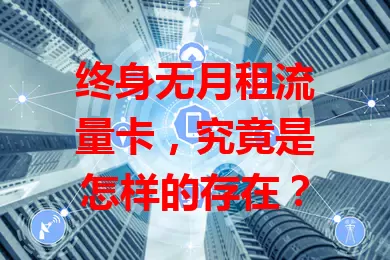 终身无月租流量卡，究竟是怎样的存在？