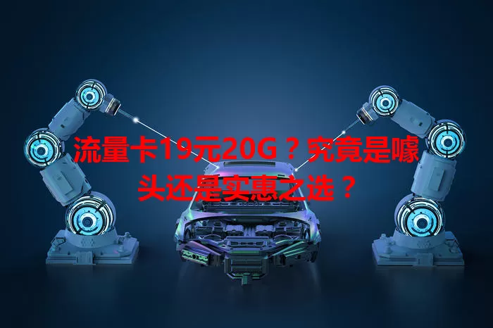 流量卡19元20G？究竟是噱头还是实惠之选？