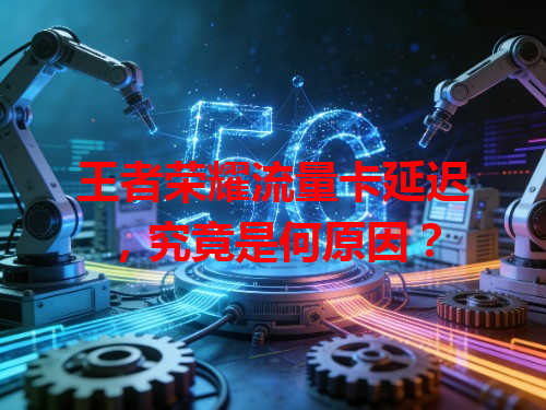 王者荣耀流量卡延迟，究竟是何原因？