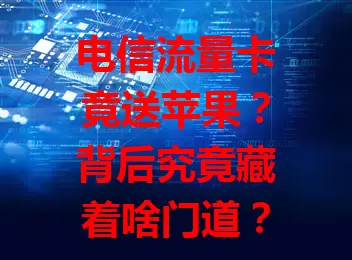 电信流量卡竟送苹果？背后究竟藏着啥门道？