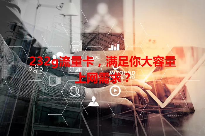 232g流量卡，满足你大容量上网需求？