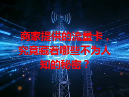 商家提供的流量卡，究竟藏着哪些不为人知的秘密？
