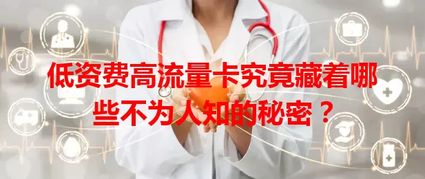 低资费高流量卡究竟藏着哪些不为人知的秘密？