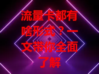 流量卡都有啥形式？一文带你全面了解