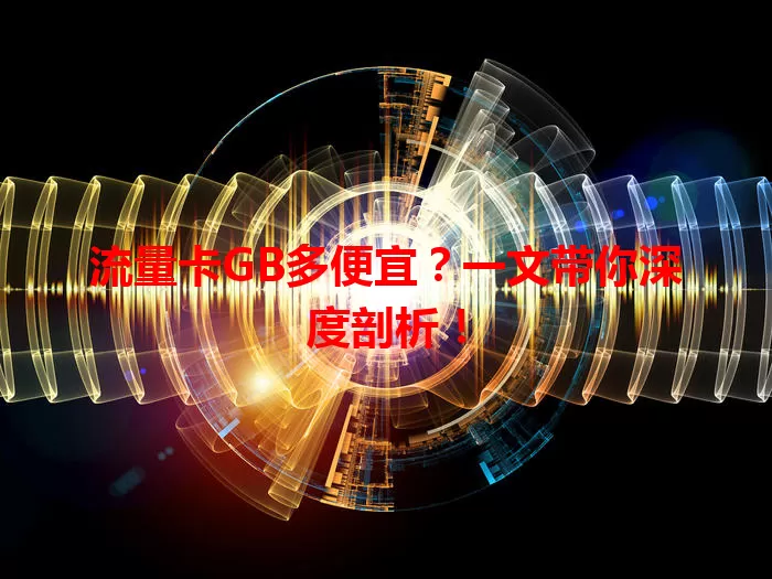 流量卡GB多便宜？一文带你深度剖析！