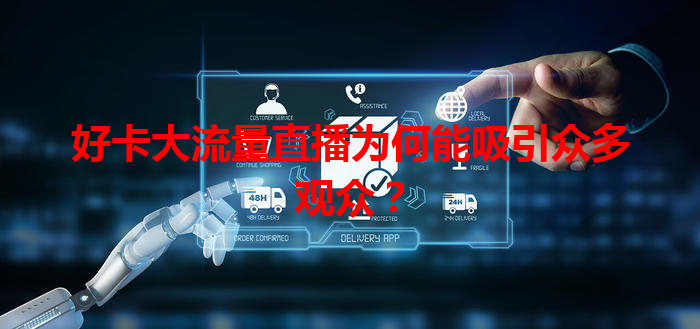 好卡大流量直播为何能吸引众多观众？