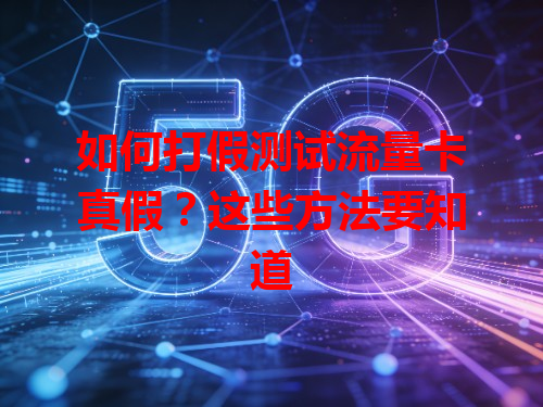 如何打假测试流量卡真假？这些方法要知道