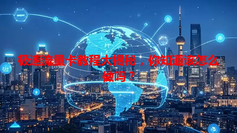 极速流量卡教程大揭秘，你知道该怎么做吗？