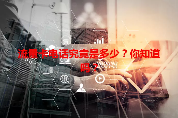 流量卡电话究竟是多少?你知道吗?