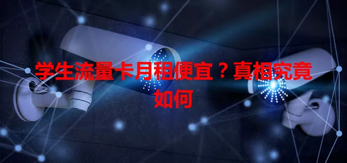 学生流量卡月租便宜？真相究竟如何