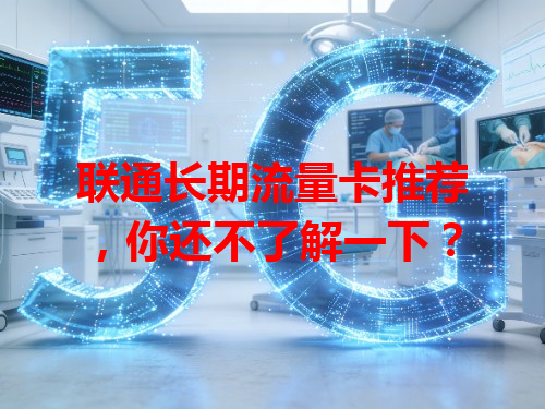 联通长期流量卡推荐，你还不了解一下？