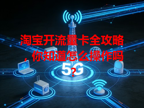 淘宝开流量卡全攻略，你知道怎么操作吗？