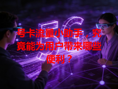 号卡流量小助手，究竟能为用户带来哪些便利？