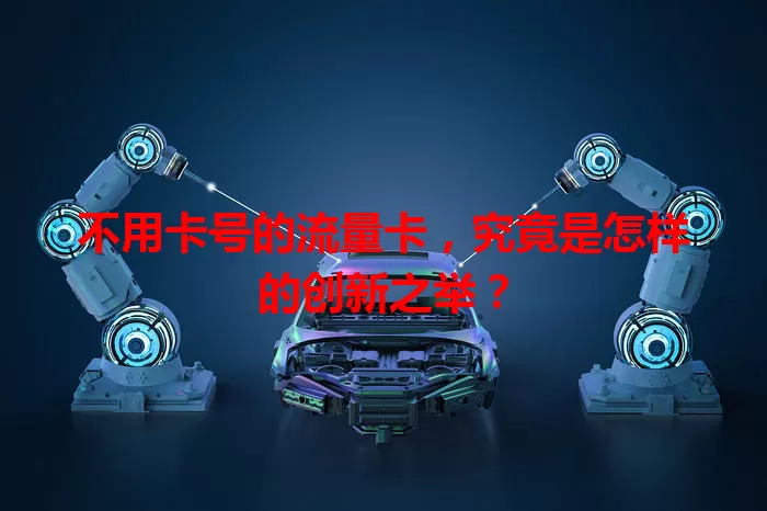 不用卡号的流量卡，究竟是怎样的创新之举？