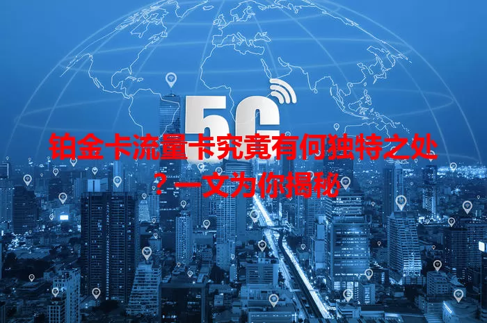 铂金卡流量卡究竟有何独特之处？一文为你揭秘