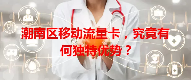 潮南区移动流量卡，究竟有何独特优势？