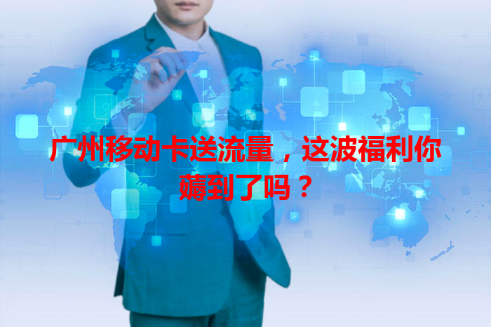 广州移动卡送流量，这波福利你薅到了吗？
