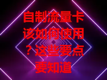 自制流量卡该如何使用？这些要点要知道