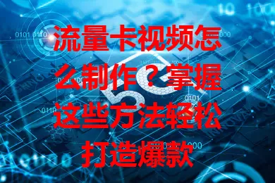 流量卡视频怎么制作？掌握这些方法轻松打造爆款